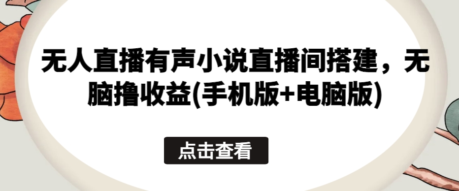 无人直播有声小说直播间搭建，无脑撸收益(手机版+电脑版)-第一资源库