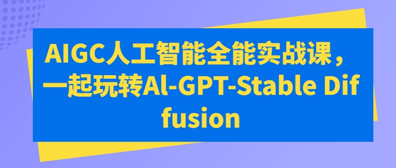 AIGC人工智能全能实战课，一起玩转Al-GPT-Stable Diffusion-第一资源库