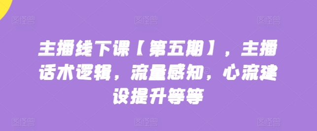 主播线下课【第五期】，主播话术逻辑，流量感知，心流建设提升等等-第一资源库