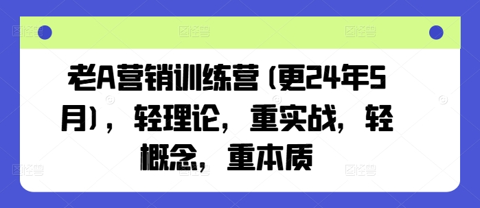 老A营销训练营(更24年5月)，轻理论，重实战，轻概念，重本质-第一资源库