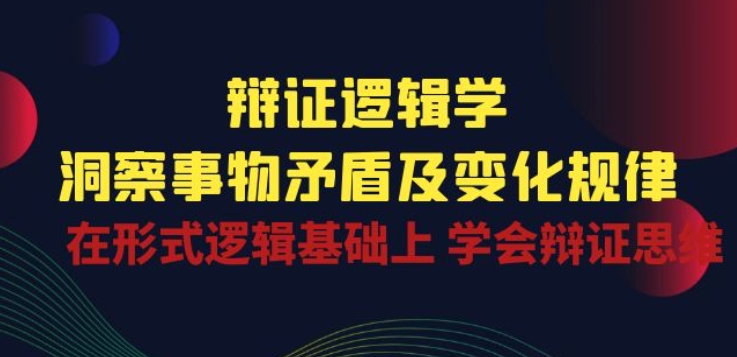 辩证 逻辑学 | 洞察 事物矛盾及变化规律 在形式逻辑基础上 学会辩证思维-第一资源库