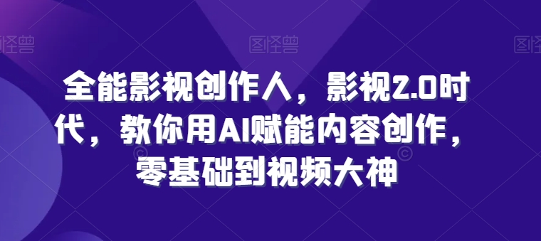 全能影视创作人，影视2.0时代，教你用AI赋能内容创作，​零基础到视频大神-第一资源库