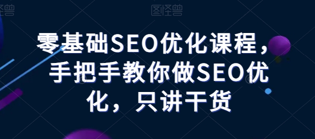 零基础SEO优化课程，手把手教你做SEO优化，只讲干货-第一资源库