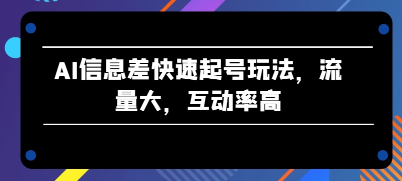 AI信息差快速起号玩法，流量大，互动率高【揭秘】-第一资源库