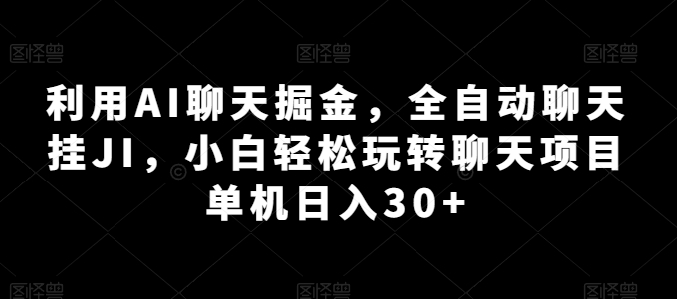 利用AI聊天掘金，全自动聊天挂JI，小白轻松玩转聊天项目 单机日入30+【揭秘】-第一资源库