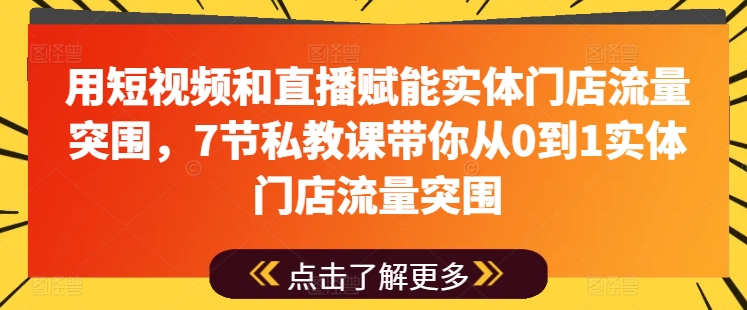 用短视频和直播赋能实体门店流量突围，7节私教课带你从0到1实体门店流量突围-第一资源库