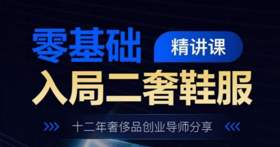 零基础入局二奢鞋服精讲课，十二年奢侈品创业导师分享-第一资源库