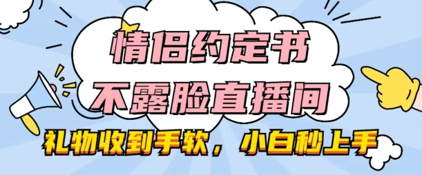 情侣约定书不露脸直播间，礼物收到手软，小白秒上手【揭秘】-第一资源库