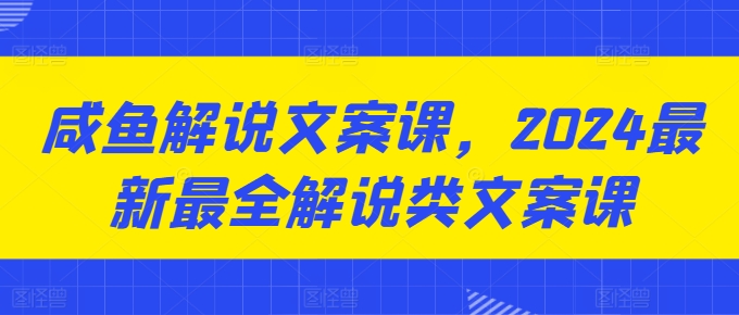 咸鱼解说文案课，2024最新最全解说类文案课-第一资源库