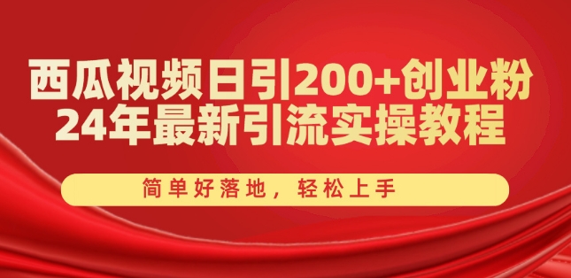 西瓜视频日引200+创业粉，24年最新引流实操教程，简单好落地，轻松上手【揭秘】-第一资源库