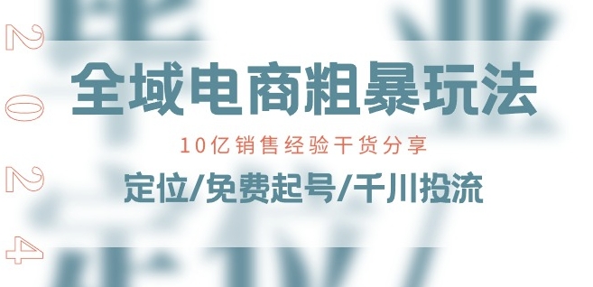 全域电商-粗暴玩法课：10亿销售经验干货分享!定位/免费起号/千川投流-第一资源库