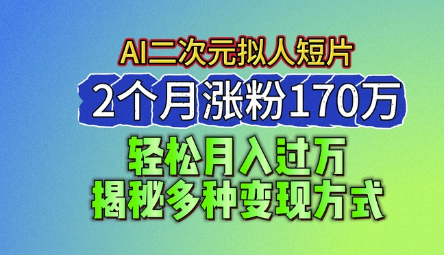 2024最新蓝海AI生成二次元拟人短片，2个月涨粉170万，揭秘多种变现方式【揭秘】-第一资源库