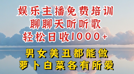 娱乐主播免费培训聊聊天听听歌轻松日收1K+，男女美丑都能做萝卜白菜各有所爱【揭秘】-第一资源库