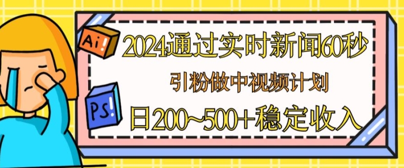 2024通过实时新闻60秒，引粉做中视频计划或者流量主，日几张稳定收入【揭秘】-第一资源库