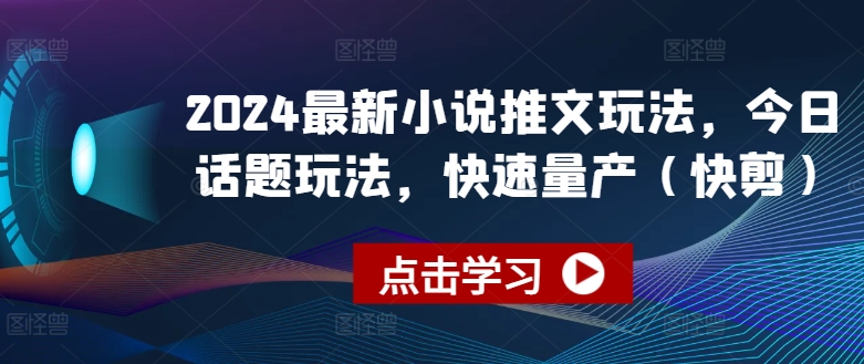 2024最新小说推文玩法，今日话题玩法，快速量产(快剪)-第一资源库