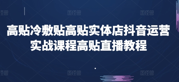 高贴冷敷贴高贴实体店抖音运营实战课程高贴直播教程-第一资源库