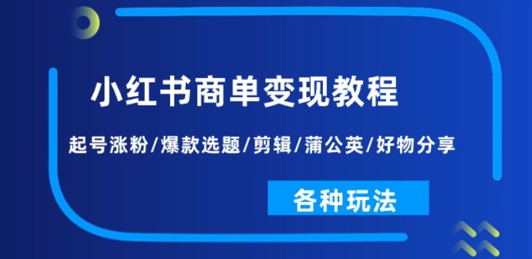 小红书商单变现教程：起号涨粉/爆款选题/剪辑/蒲公英/好物分享/各种玩法-第一资源库