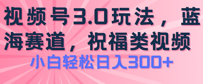 2024视频号蓝海项目，祝福类玩法3.0，操作简单易上手，日入300+【揭秘】-第一资源库