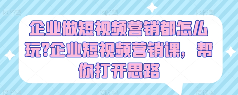 企业做短视频营销都怎么玩?企业短视频营销课，帮你打开思路-第一资源库