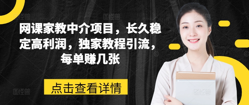 网课家教中介项目，长久稳定高利润，独家教程引流，每单赚几张-第一资源库