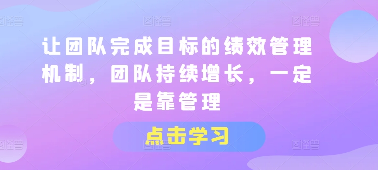 让团队完成目标的绩效管理机制，团队持续增长，一定是靠管理-第一资源库