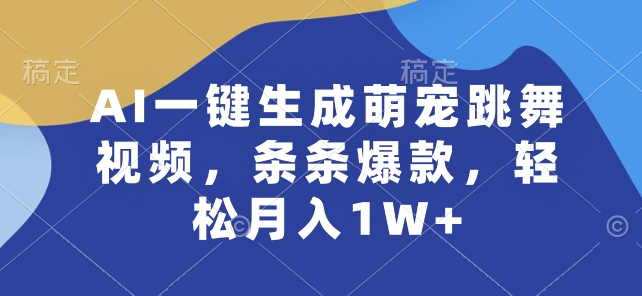 AI一键生成萌宠跳舞视频，条条爆款，轻松月入1W+【揭秘】-第一资源库