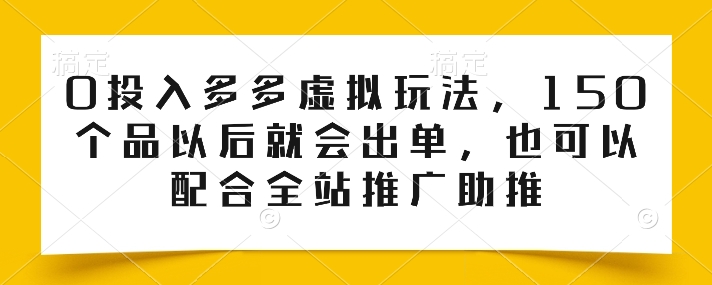 0投入多多虚拟玩法，150个品以后就会出单，也可以配合全站推广助推-第一资源库