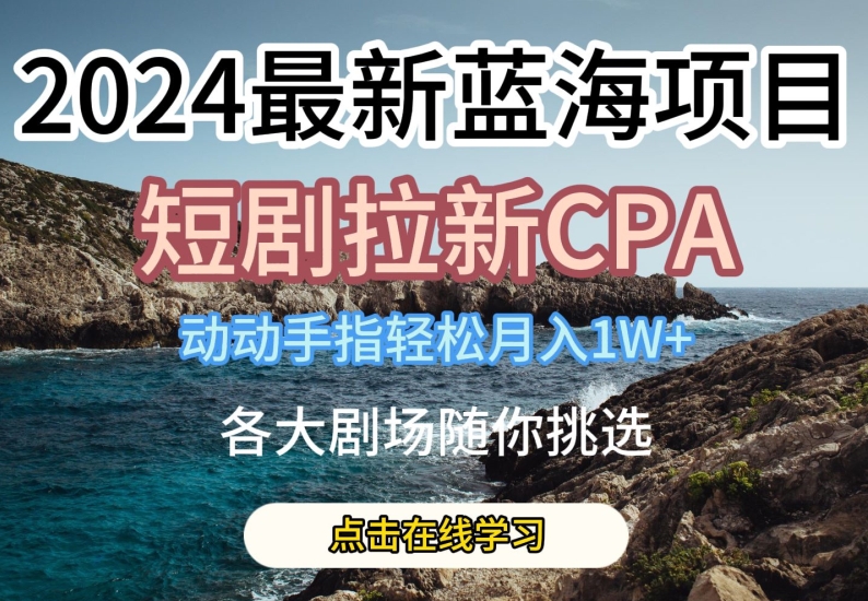 2024最新蓝海项日，短剧拉新CPA，动动手指轻松月入1W，全各大剧场随你挑选【揭秘】-第一资源库