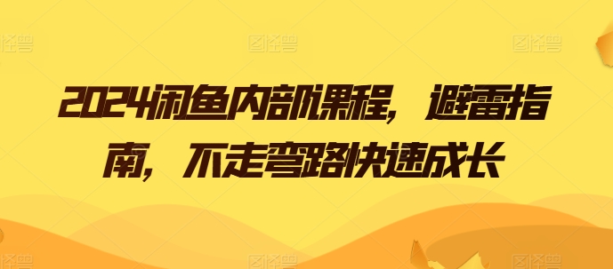 2024闲鱼内部课程，避雷指南，不走弯路快速成长-第一资源库