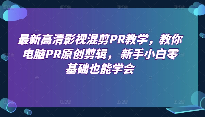 最新高清影视混剪PR教学，教你电脑PR原创剪辑， 新手小白零基础也能学会-第一资源库