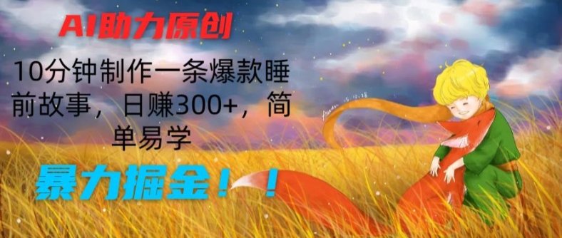 AI助力原创：10分钟制作一条爆款睡前故事，日赚300+，简单易学，暴力掘金【揭秘】-第一资源库