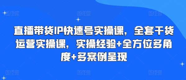 直播带货IP快速号实操课，全套干货运营实操课，实操经验+全方位多角度+多案例呈现-第一资源库