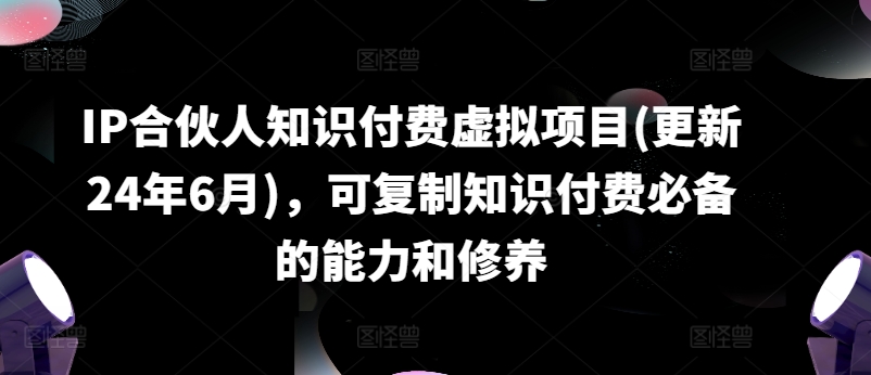 IP合伙人知识付费虚拟项目(更新24年6月)，可复制知识付费必备的能力和修养-第一资源库