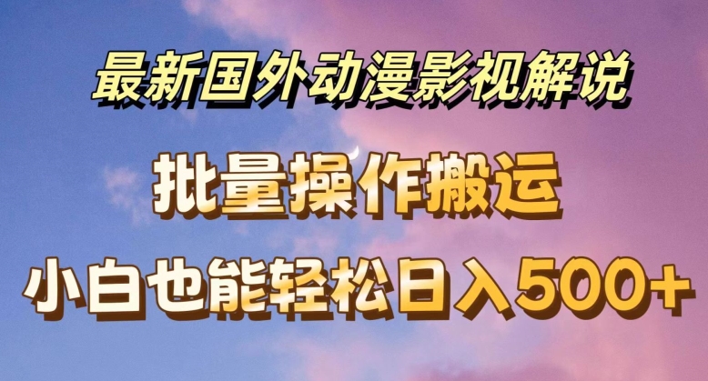 最新国外动漫影视解说，批量下载自动翻译，小白也能轻松日入500+【揭秘】-第一资源库