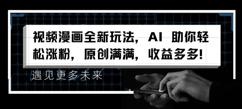 视频漫画全新玩法，AI 助你轻松涨粉，原创满满，收益多多【揭秘】-第一资源库