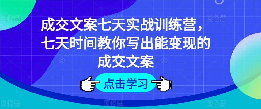 成交文案七天实战训练营，七天时间教你写出能变现的成交文案-第一资源库