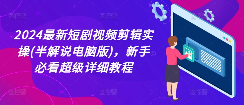 2024最新短剧视频剪辑实操(半解说电脑版)，新手必看超级详细教程-第一资源库