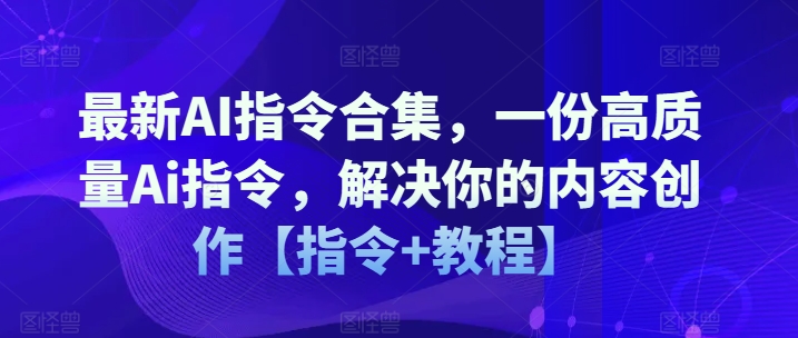 最新AI指令合集，一份高质量Ai指令，解决你的内容创作【指令+教程】-第一资源库