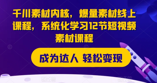 千川素材内核，爆量素材线上课程，系统化学习12节短视频素材课程-第一资源库