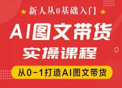 新人从0基础入门，抖音AI图文带货实操课程，从0-1打造AI图文带货-第一资源库