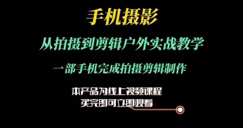 运镜剪辑实操课，手机摄影从拍摄到剪辑户外实战教学，一部手机完成拍摄剪辑制作-第一资源库