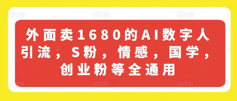 外面卖1680的AI数字人引流，S粉，情感，国学，创业粉等全通用-第一资源库