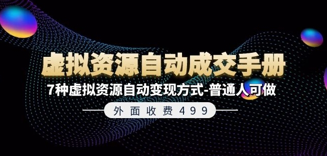 外面收费499《虚拟资源自动成交手册》7种虚拟资源自动变现方式-普通人可做-第一资源库