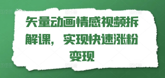 矢量动画情感视频拆解课，实现快速涨粉变现-第一资源库