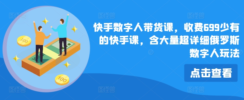 快手数字人带货课，收费699少有的快手课，含大量超详细俄罗斯数字人玩法-第一资源库