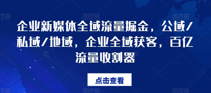 企业新媒体全域流量掘金，公域/私域/地域，企业全域获客，百亿流量收割器-第一资源库