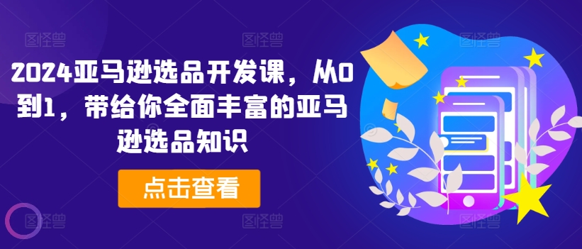 2024亚马逊选品开发课，从0到1，带给你全面丰富的亚马逊选品知识-第一资源库