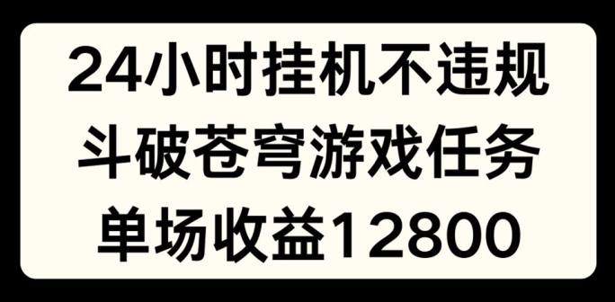 24小时无人挂JI不违规，斗破苍穹游戏任务，单场直播最高收益1280【揭秘】-第一资源库