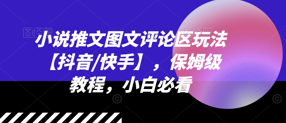 小说推文图文评论区玩法【抖音/快手】，保姆级教程，小白必看-第一资源库