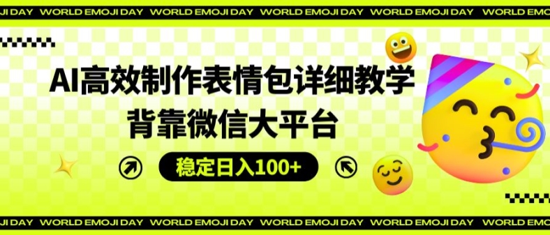 AI高效制作表情包详细教学，背靠微信大平台，稳定日入100+【揭秘】-第一资源库